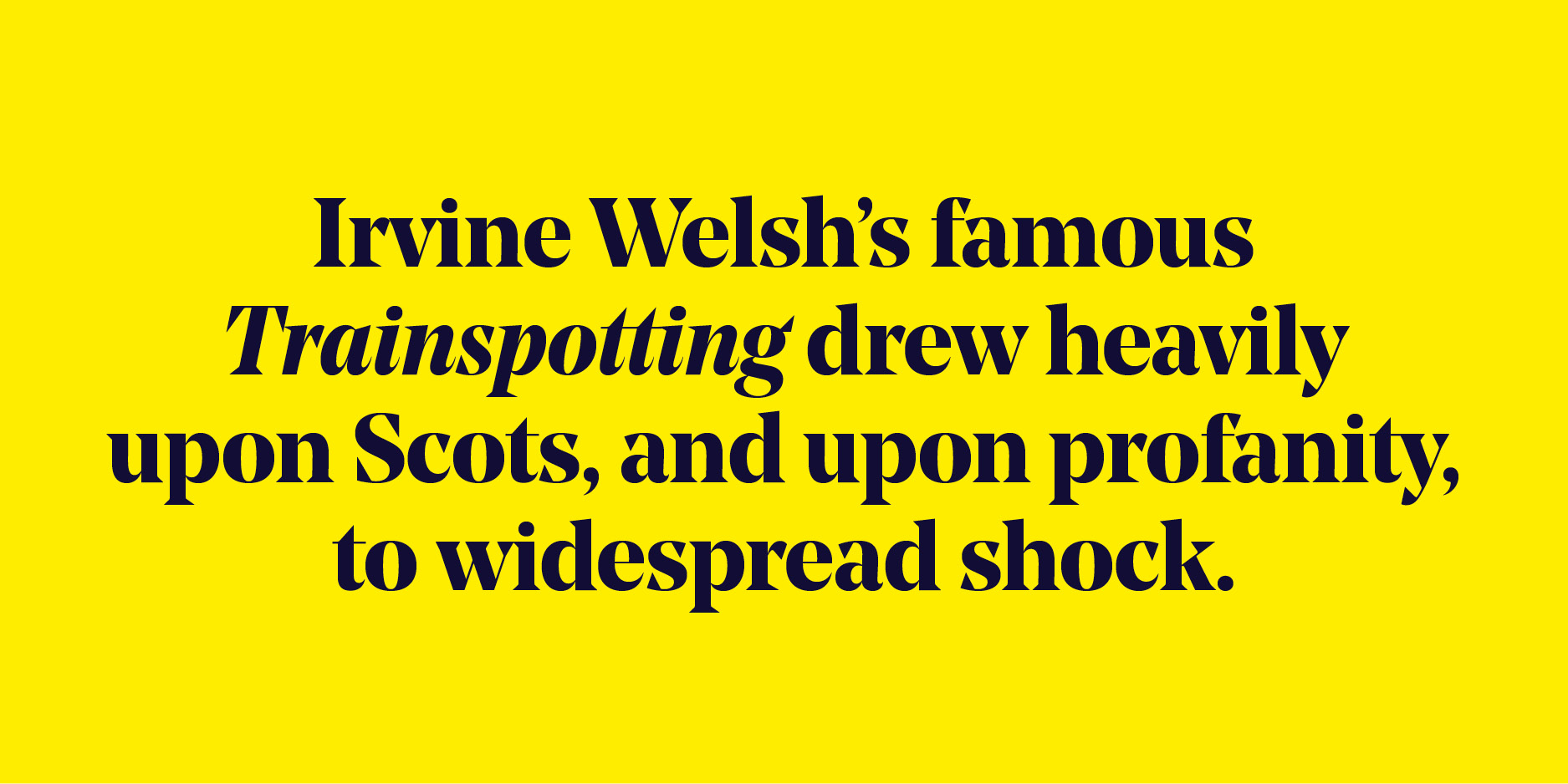 Quote: "Irvine Welsh's famous Trainspotting drew heavily upon Scots, and upon profanity, to widespread shock."